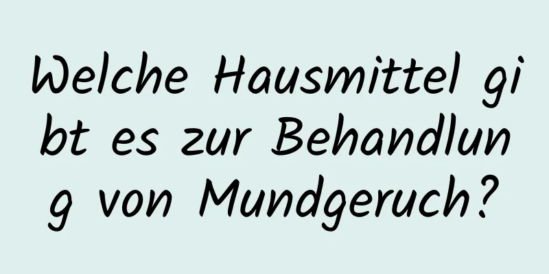 Welche Hausmittel gibt es zur Behandlung von Mundgeruch?