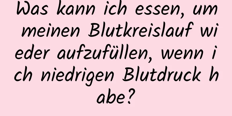 Was kann ich essen, um meinen Blutkreislauf wieder aufzufüllen, wenn ich niedrigen Blutdruck habe?