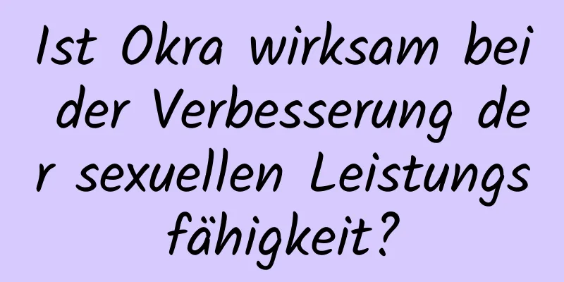 Ist Okra wirksam bei der Verbesserung der sexuellen Leistungsfähigkeit?
