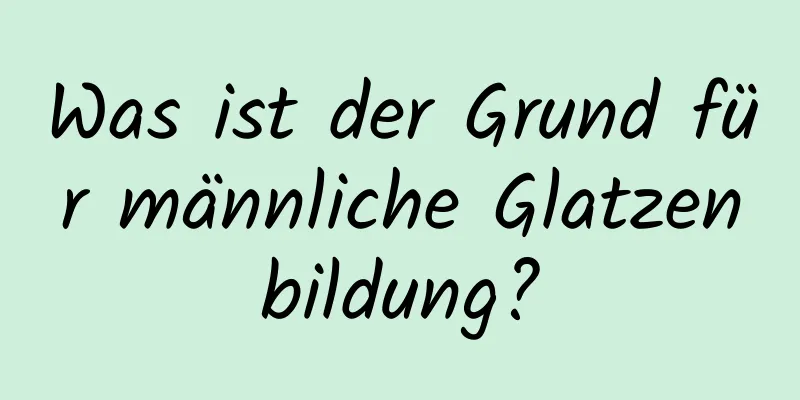 Was ist der Grund für männliche Glatzenbildung?