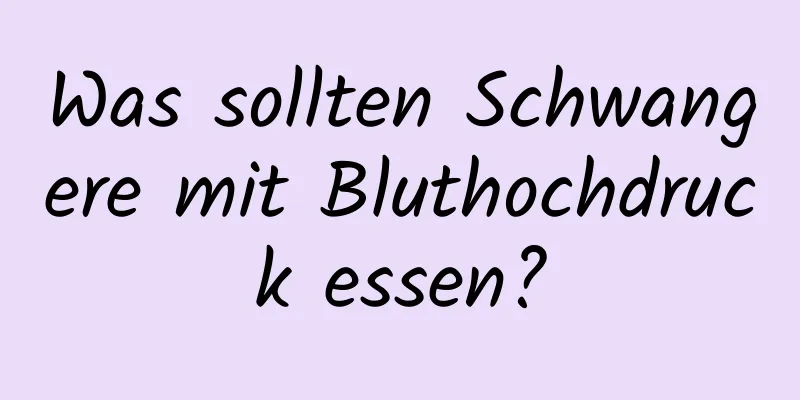 Was sollten Schwangere mit Bluthochdruck essen?