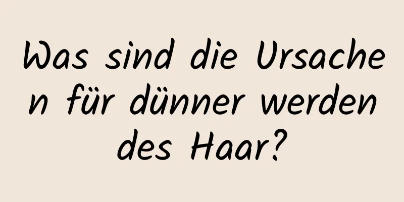 Was sind die Ursachen für dünner werdendes Haar?