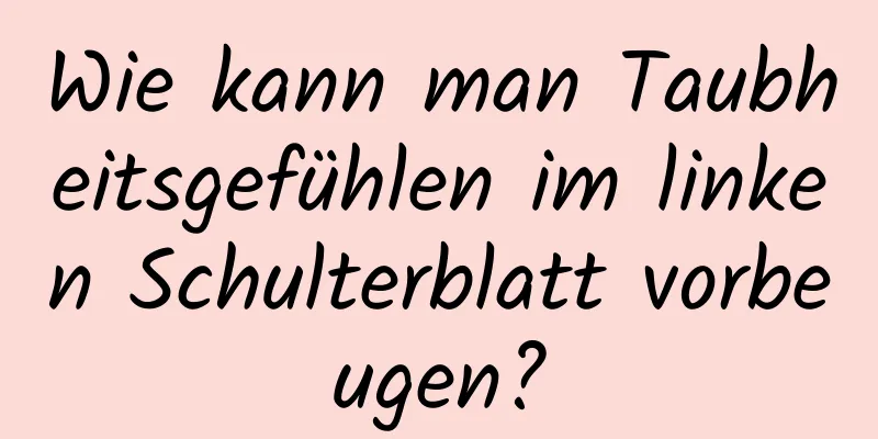 Wie kann man Taubheitsgefühlen im linken Schulterblatt vorbeugen?