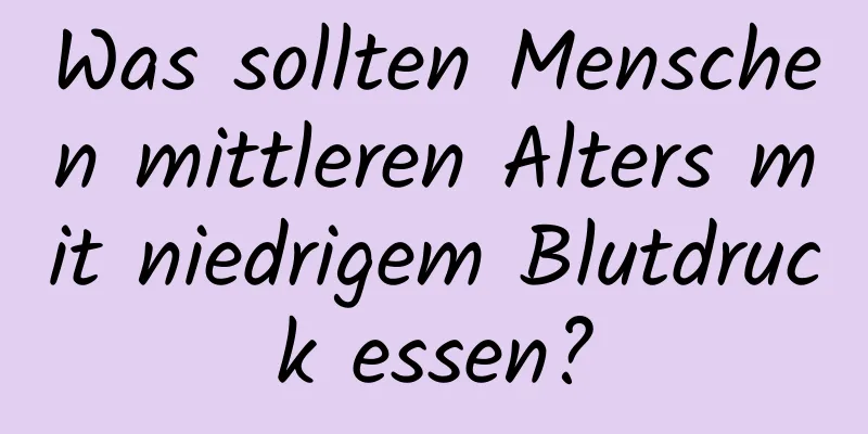 Was sollten Menschen mittleren Alters mit niedrigem Blutdruck essen?