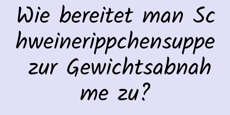 Wie bereitet man Schweinerippchensuppe zur Gewichtsabnahme zu?