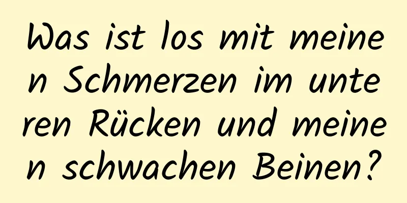Was ist los mit meinen Schmerzen im unteren Rücken und meinen schwachen Beinen?