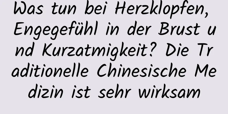 Was tun bei Herzklopfen, Engegefühl in der Brust und Kurzatmigkeit? Die Traditionelle Chinesische Medizin ist sehr wirksam