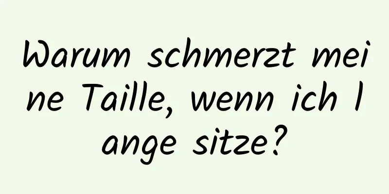Warum schmerzt meine Taille, wenn ich lange sitze?