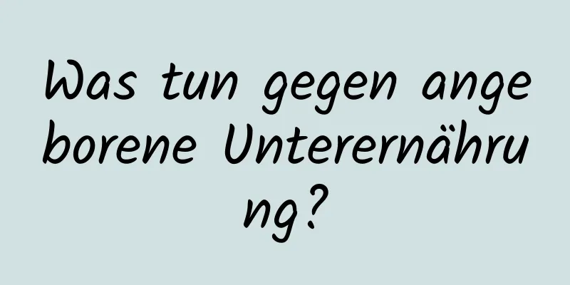 Was tun gegen angeborene Unterernährung?