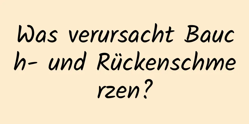 Was verursacht Bauch- und Rückenschmerzen?