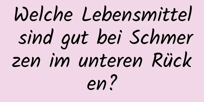 Welche Lebensmittel sind gut bei Schmerzen im unteren Rücken?