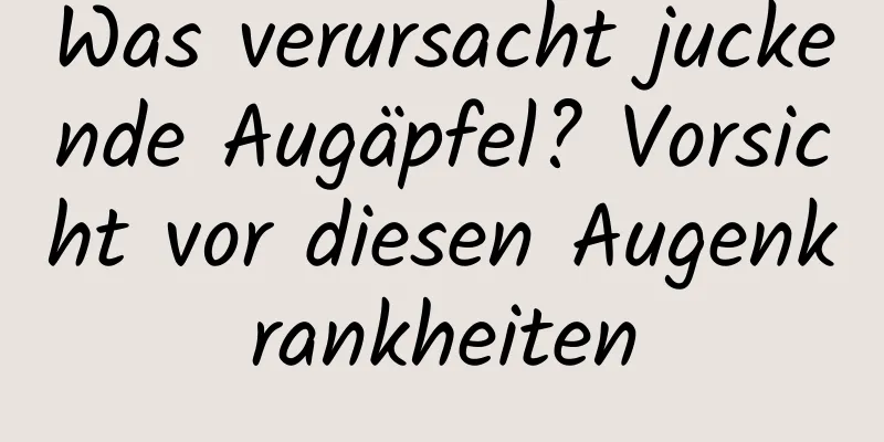 Was verursacht juckende Augäpfel? Vorsicht vor diesen Augenkrankheiten