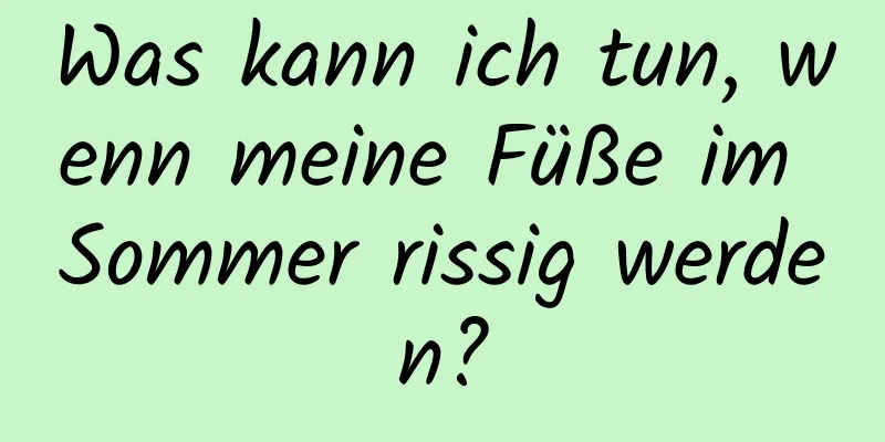 Was kann ich tun, wenn meine Füße im Sommer rissig werden?