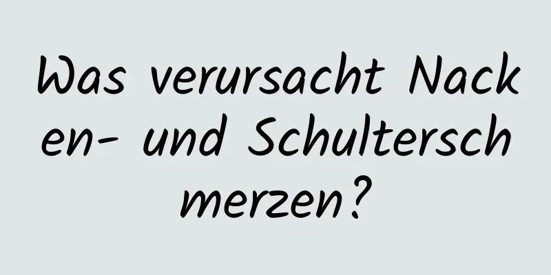 Was verursacht Nacken- und Schulterschmerzen?