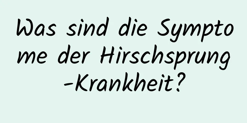 Was sind die Symptome der Hirschsprung-Krankheit?