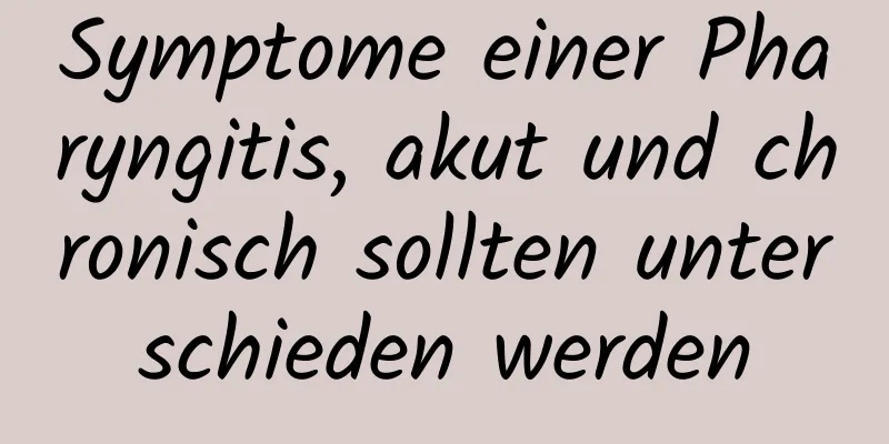 Symptome einer Pharyngitis, akut und chronisch sollten unterschieden werden