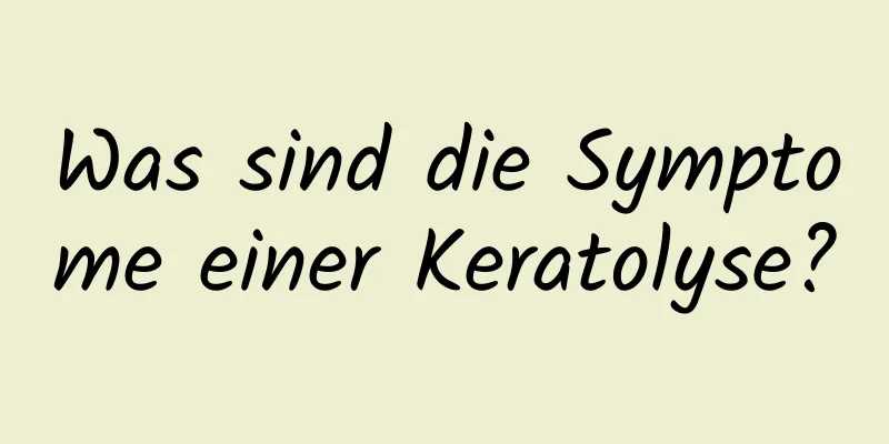 Was sind die Symptome einer Keratolyse?