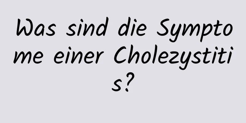 Was sind die Symptome einer Cholezystitis?