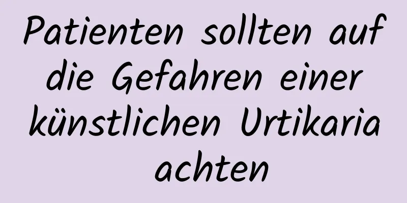Patienten sollten auf die Gefahren einer künstlichen Urtikaria achten