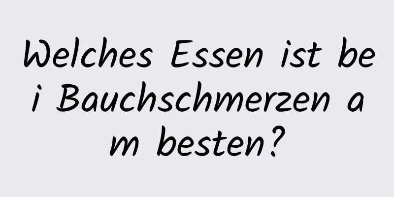 Welches Essen ist bei Bauchschmerzen am besten?