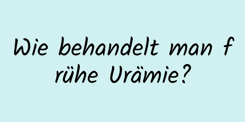 Wie behandelt man frühe Urämie?