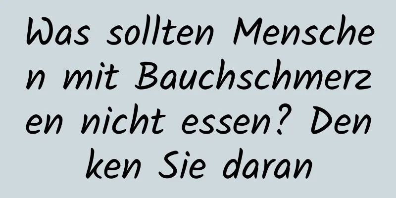 Was sollten Menschen mit Bauchschmerzen nicht essen? Denken Sie daran
