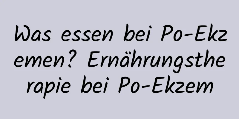 Was essen bei Po-Ekzemen? Ernährungstherapie bei Po-Ekzem