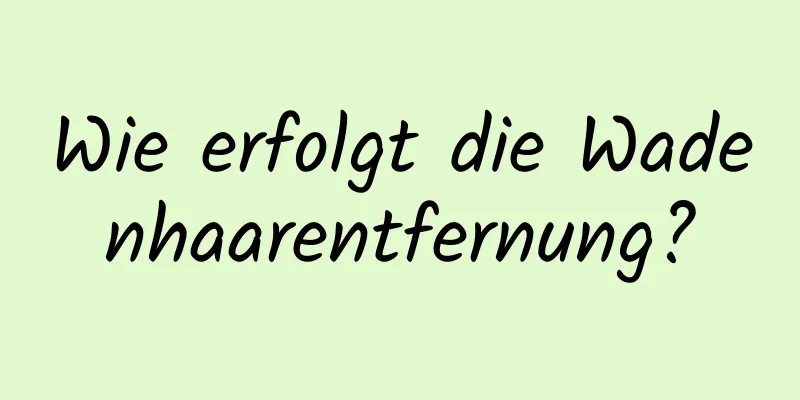 Wie erfolgt die Wadenhaarentfernung?