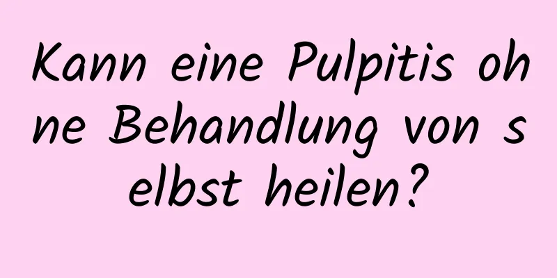 Kann eine Pulpitis ohne Behandlung von selbst heilen?