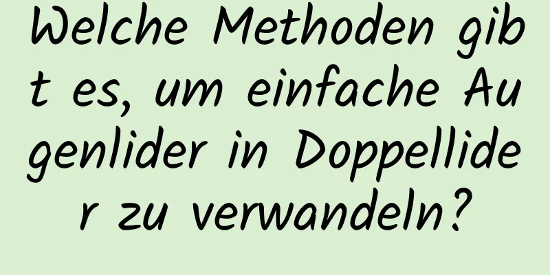 Welche Methoden gibt es, um einfache Augenlider in Doppellider zu verwandeln?
