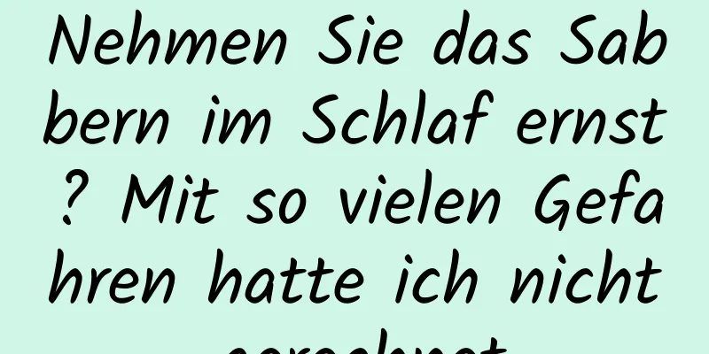 Nehmen Sie das Sabbern im Schlaf ernst? Mit so vielen Gefahren hatte ich nicht gerechnet.