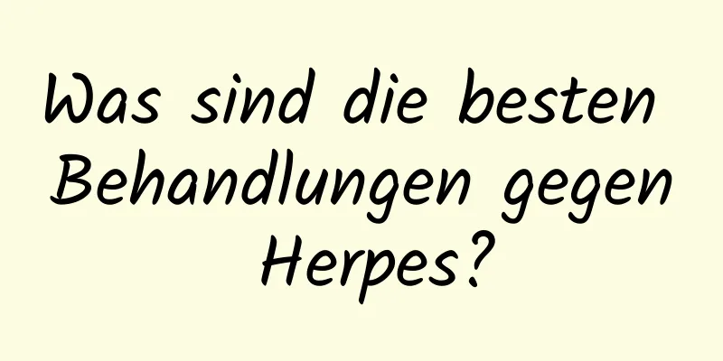 Was sind die besten Behandlungen gegen Herpes?
