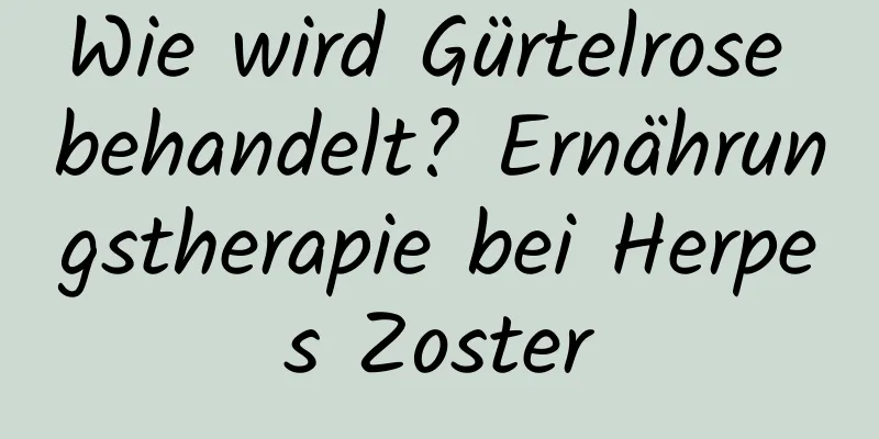 Wie wird Gürtelrose behandelt? Ernährungstherapie bei Herpes Zoster
