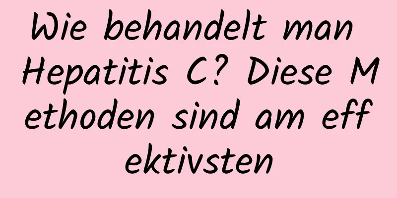 Wie behandelt man Hepatitis C? Diese Methoden sind am effektivsten