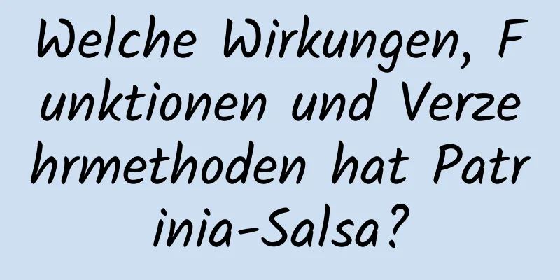 Welche Wirkungen, Funktionen und Verzehrmethoden hat Patrinia-Salsa?