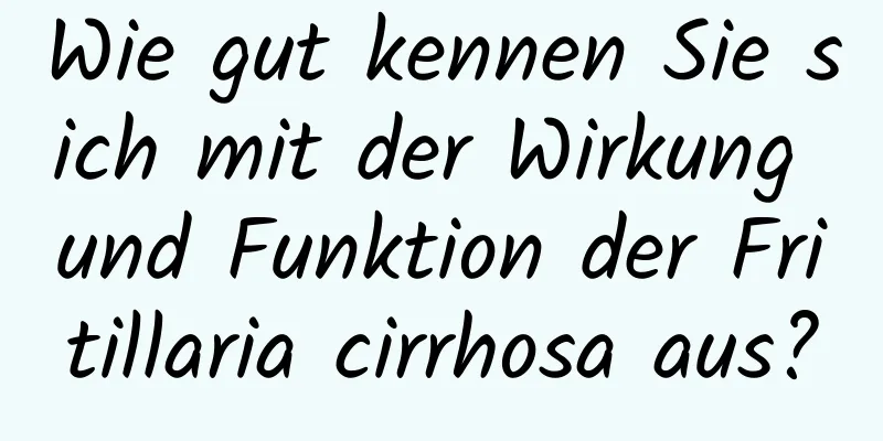 Wie gut kennen Sie sich mit der Wirkung und Funktion der Fritillaria cirrhosa aus?
