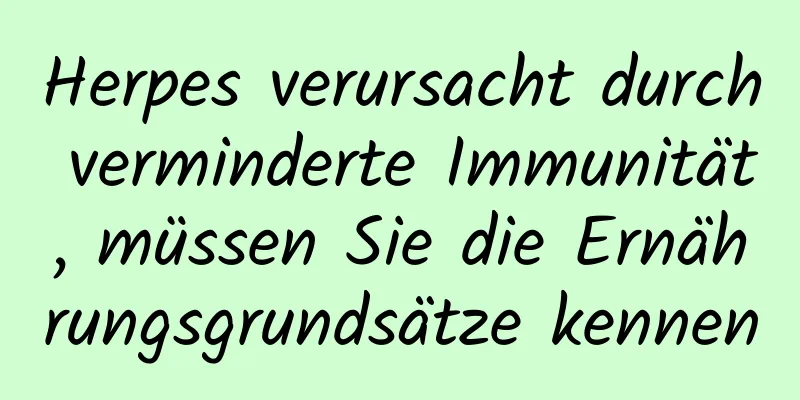 Herpes verursacht durch verminderte Immunität, müssen Sie die Ernährungsgrundsätze kennen