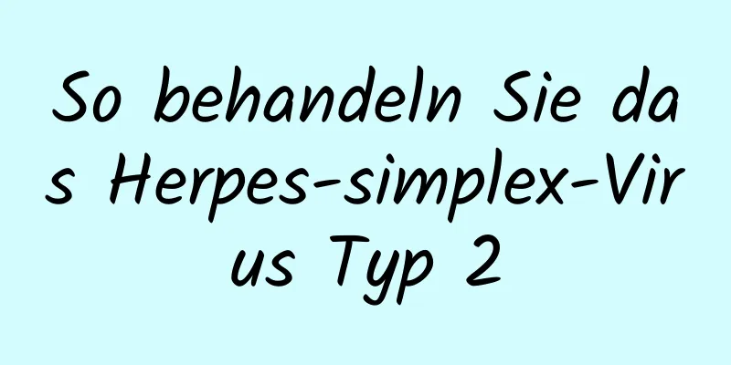 So behandeln Sie das Herpes-simplex-Virus Typ 2