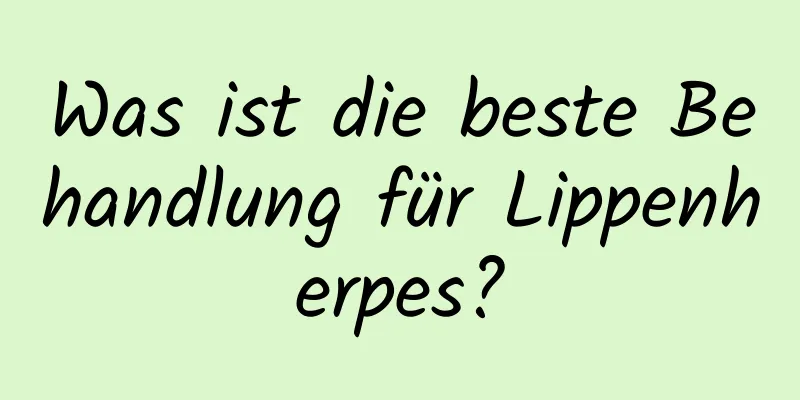 Was ist die beste Behandlung für Lippenherpes?
