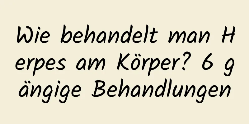 Wie behandelt man Herpes am Körper? 6 gängige Behandlungen