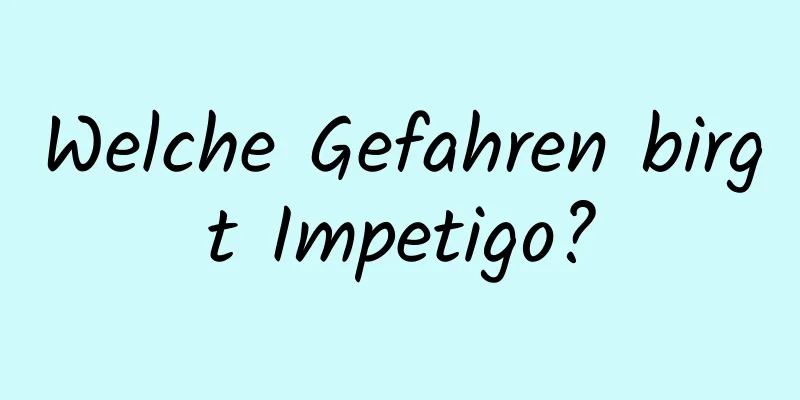 Welche Gefahren birgt Impetigo?