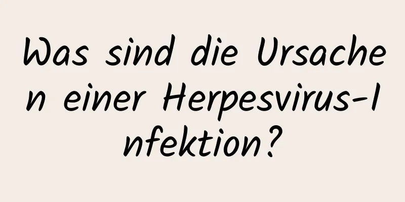 Was sind die Ursachen einer Herpesvirus-Infektion?