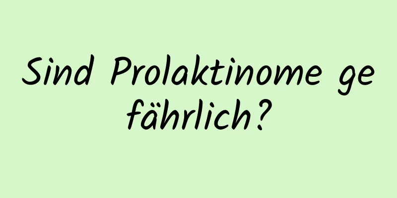Sind Prolaktinome gefährlich?