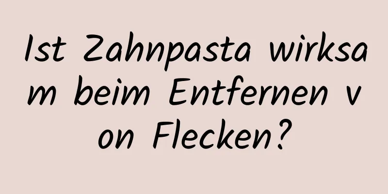 Ist Zahnpasta wirksam beim Entfernen von Flecken?