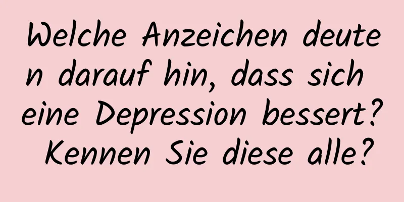 Welche Anzeichen deuten darauf hin, dass sich eine Depression bessert? Kennen Sie diese alle?