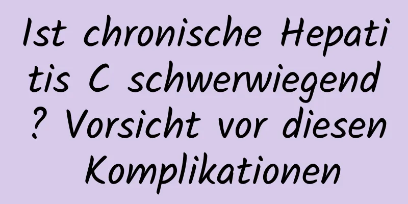 Ist chronische Hepatitis C schwerwiegend? Vorsicht vor diesen Komplikationen