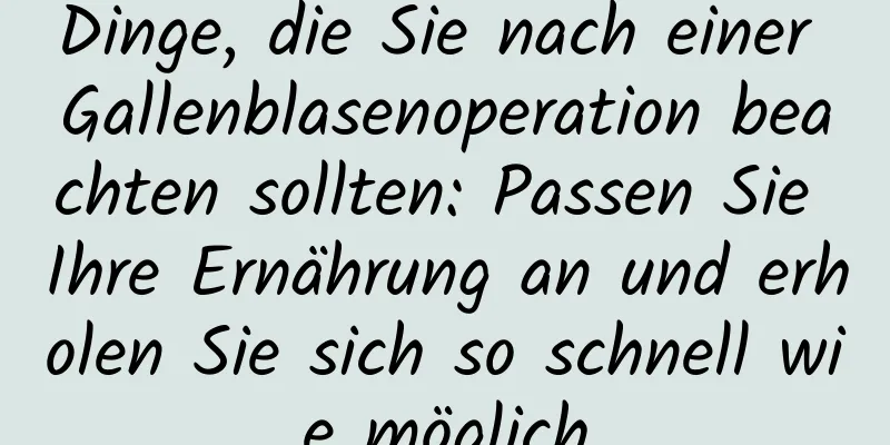 Dinge, die Sie nach einer Gallenblasenoperation beachten sollten: Passen Sie Ihre Ernährung an und erholen Sie sich so schnell wie möglich
