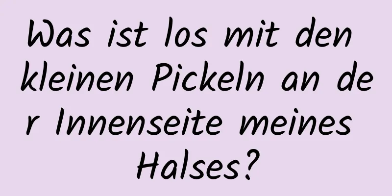 Was ist los mit den kleinen Pickeln an der Innenseite meines Halses?