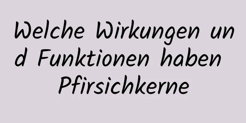 Welche Wirkungen und Funktionen haben Pfirsichkerne