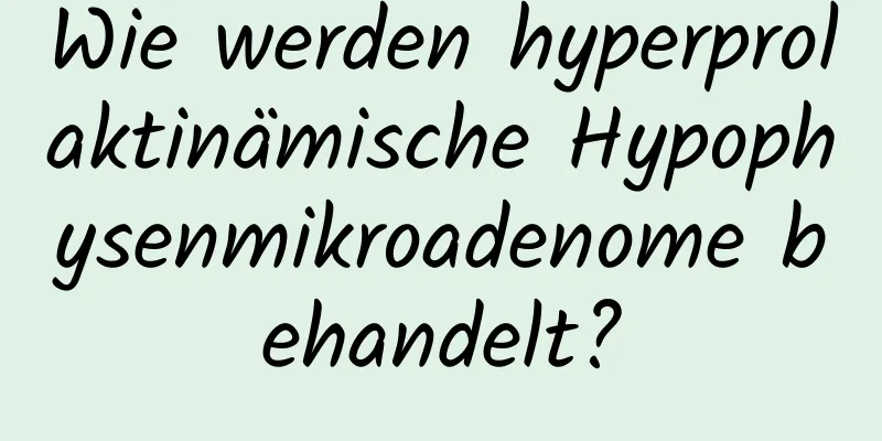 Wie werden hyperprolaktinämische Hypophysenmikroadenome behandelt?